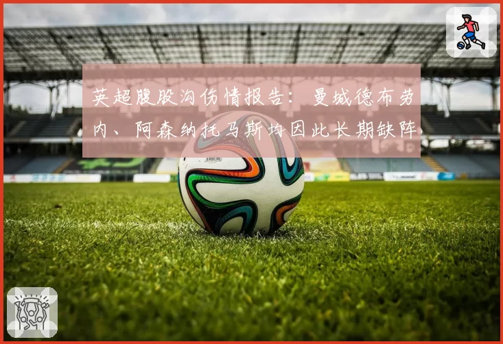 英超腹股沟伤情报告：曼城德布劳内、阿森纳托马斯均因此长期缺阵