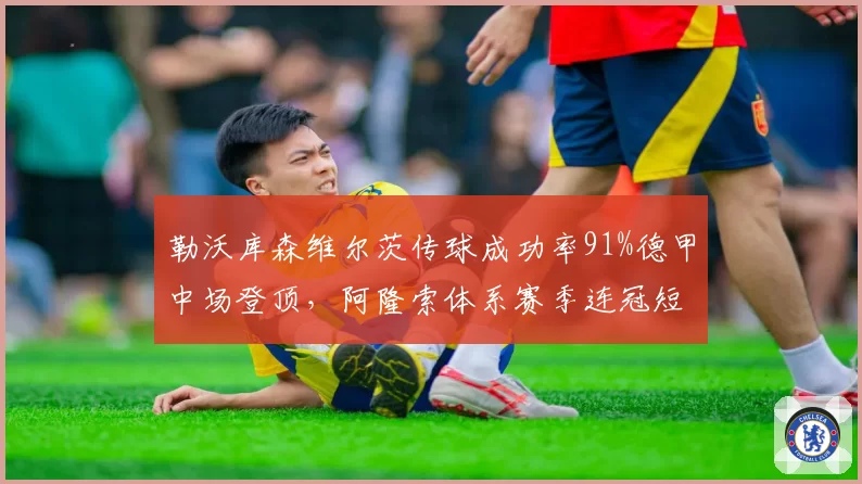勒沃库森维尔茨传球成功率91%德甲中场登顶，阿隆索体系赛季连冠短板破解