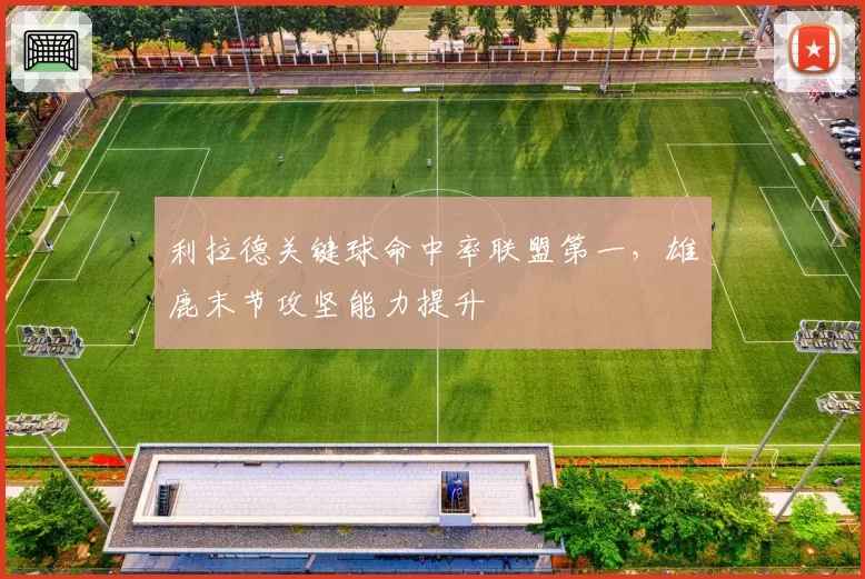 利拉德关键球命中率联盟第一，雄鹿末节攻坚能力提升