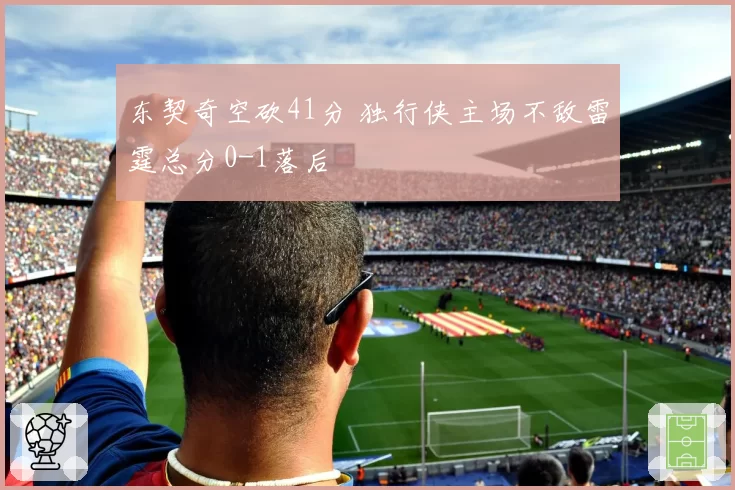 东契奇空砍41分 独行侠主场不敌雷霆总分0-1落后