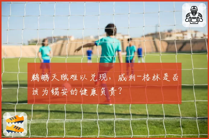 鹈鹕天赋难以兑现，威利-格林是否该为锡安的健康负责？