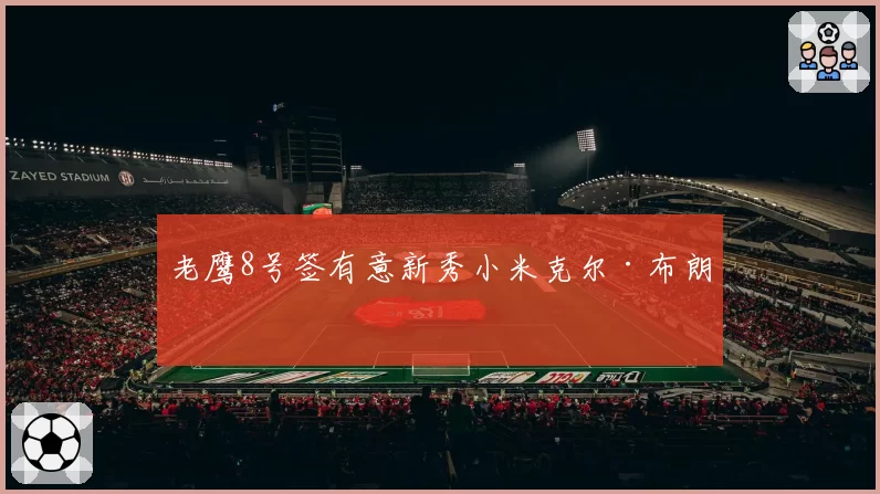 老鹰8号签有意新秀小米克尔·布朗