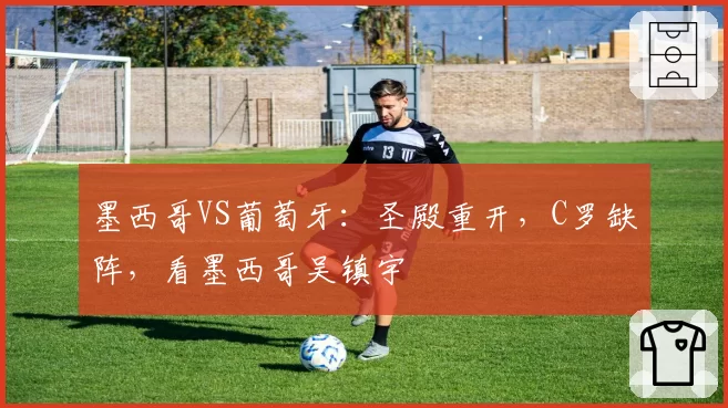 墨西哥VS葡萄牙：圣殿重开，C罗缺阵，看墨西哥吴镇宇