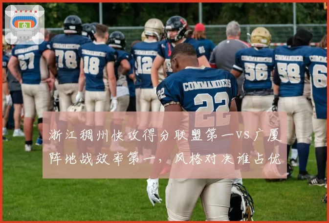 浙江稠州快攻得分联盟第一vs广厦阵地战效率第一,风格对决谁占优?