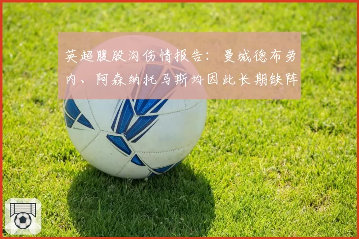 英超腹股沟伤情报告：曼城德布劳内、阿森纳托马斯均因此长期缺阵