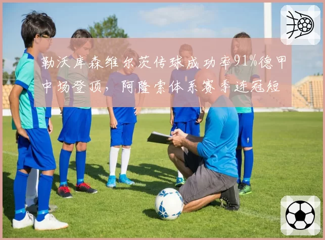 勒沃库森维尔茨传球成功率91%德甲中场登顶,阿隆索体系赛季连冠短板破解