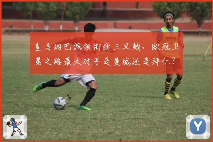 皇马姆巴佩领衔新三叉戟，欧冠卫冕之路最大对手是曼城还是拜仁？