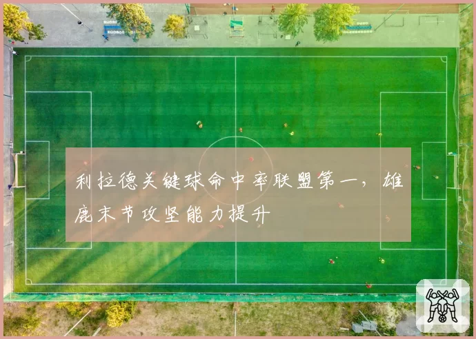 利拉德关键球命中率联盟第一，雄鹿末节攻坚能力提升