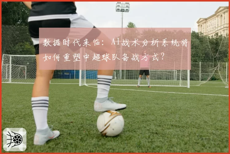 数据时代来临：AI战术分析系统将如何重塑中超球队备战方式？