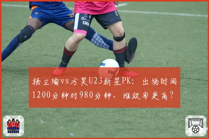 杨立瑜vs方昊U23新星PK：出场时间1200分钟对980分钟，谁效率更高？