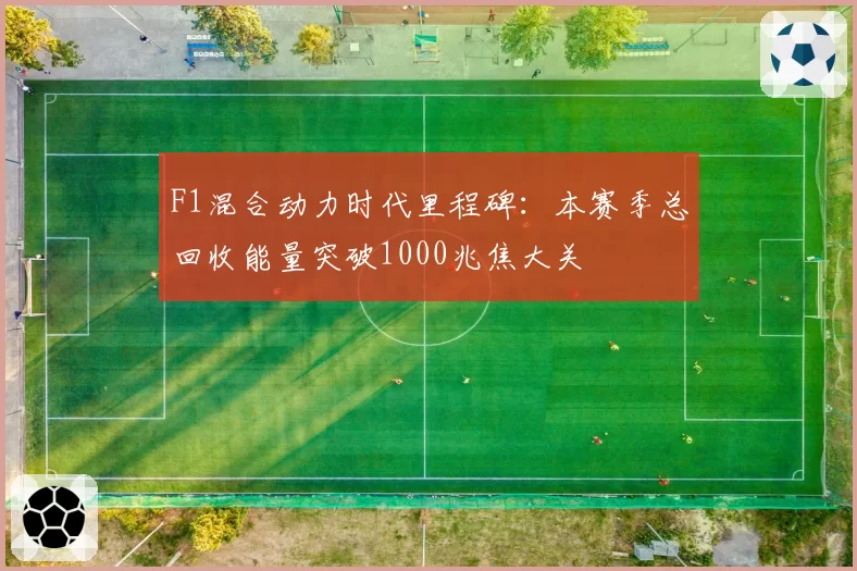 F1混合动力时代里程碑：本赛季总回收能量突破1000兆焦大关