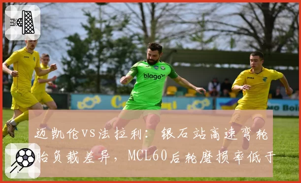 迈凯伦vs法拉利：银石站高速弯轮胎负载差异，MCL60后轮磨损率低于SF-24