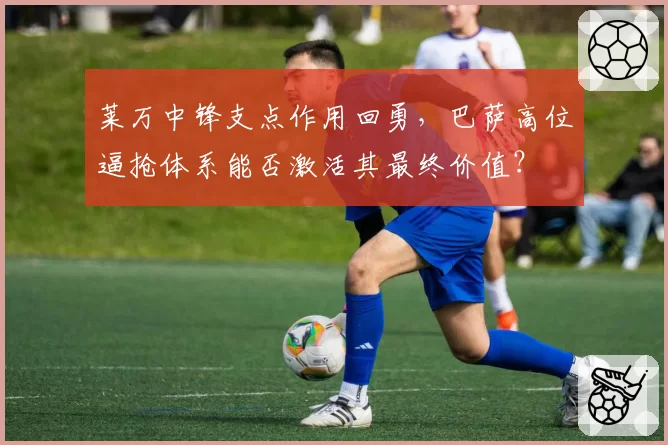 莱万中锋支点作用回勇,巴萨高位逼抢体系能否激活其最终价值?