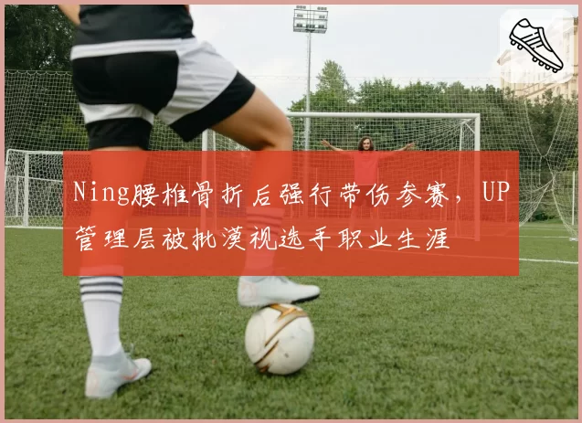 Ning腰椎骨折后强行带伤参赛，UP管理层被批漠视选手职业生涯