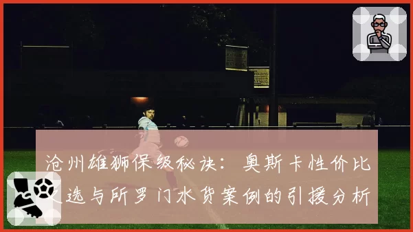 沧州雄狮保级秘诀：奥斯卡性价比之选与所罗门水货案例的引援分析