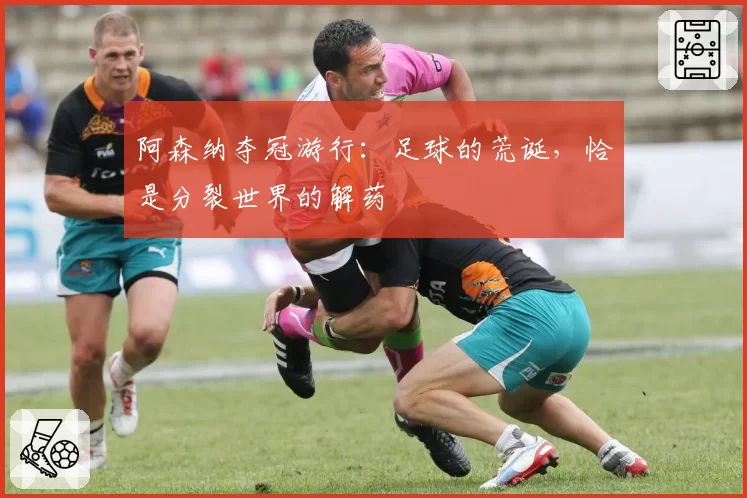 阿森纳夺冠游行:足球的荒诞,恰是分裂世界的解药
