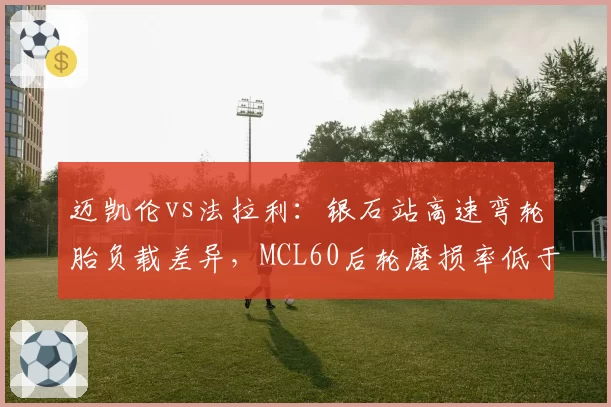 迈凯伦vs法拉利：银石站高速弯轮胎负载差异，MCL60后轮磨损率低于SF-24