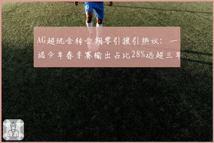 AG超玩会转会期零引援引热议:一诺今年春季赛输出占比28%远超三年前巅峰期